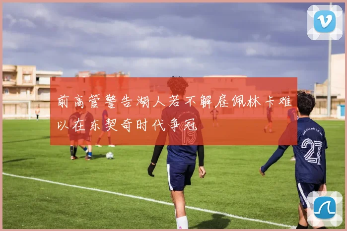 前高管警告湖人若不解雇佩林卡难以在东契奇时代争冠
