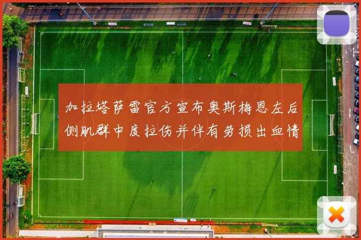 加拉塔萨雷官方宣布奥斯梅恩左后侧肌群中度拉伤并伴有劳损出血情况