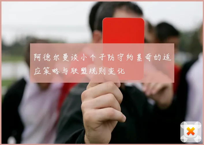 阿德尔曼谈小个子防守约基奇的适应策略与联盟规则变化