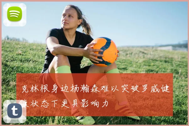 克林根身边杨瀚森难以突破罗威健康状态下更具影响力