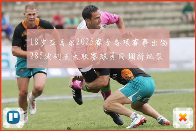 18岁亚马尔2025赛季各项赛事出场285次创五大联赛球员同期新纪录