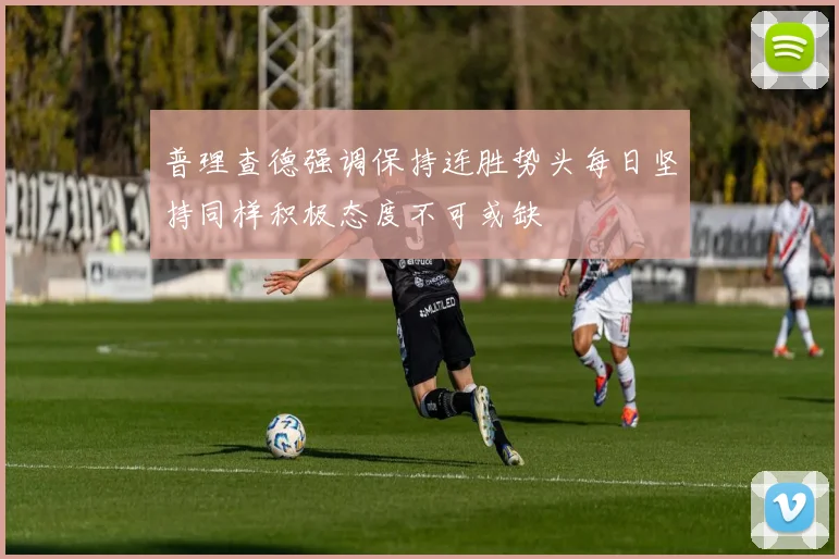 普理查德强调保持连胜势头每日坚持同样积极态度不可或缺