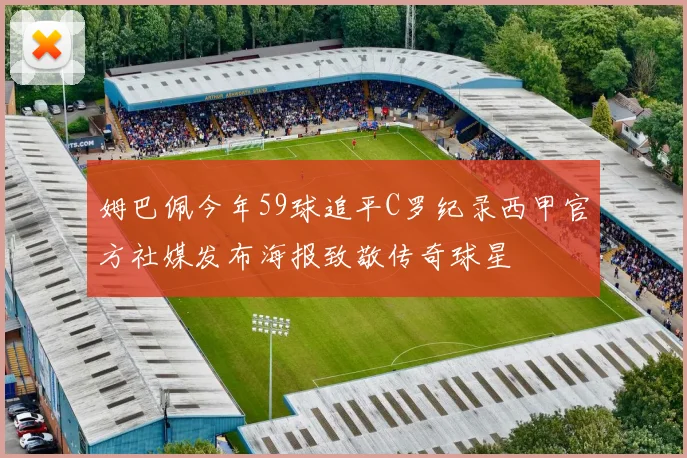 姆巴佩今年59球追平C罗纪录西甲官方社媒发布海报致敬传奇球星