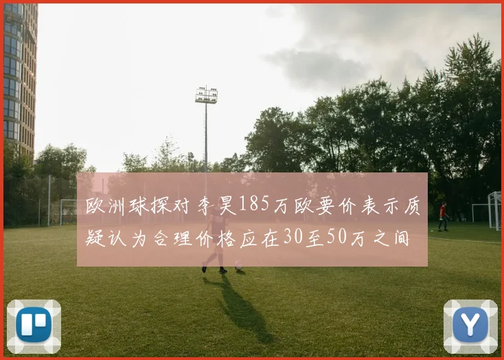 欧洲球探对李昊185万欧要价表示质疑认为合理价格应在30至50万之间