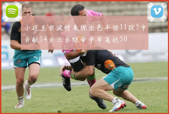 小迈克尔波特表现出色半场11投5中贡献14分三分球命中率高达50