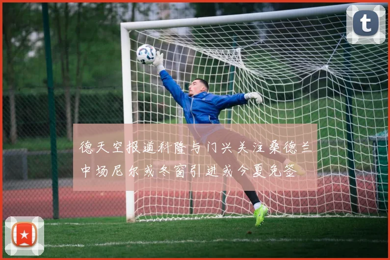 德天空报道科隆与门兴关注桑德兰中场尼尔或冬窗引进或今夏免签