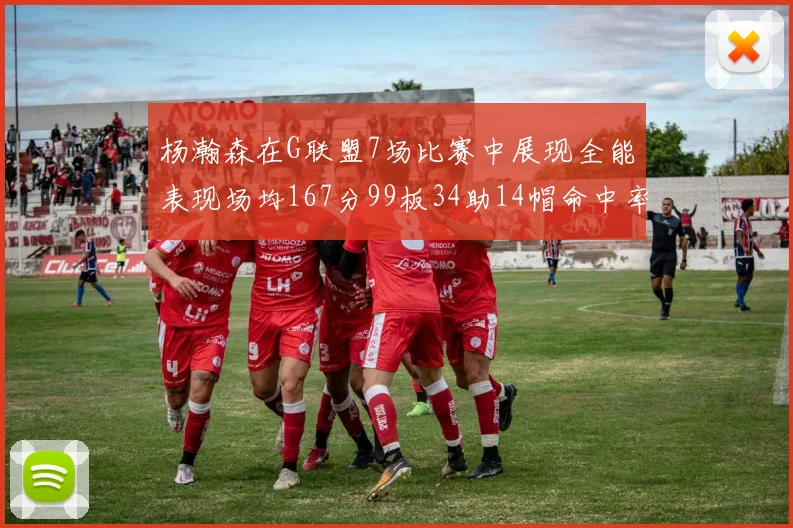 杨瀚森在G联盟7场比赛中展现全能表现场均167分99板34助14帽命中率超五成