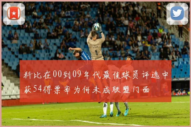 科比在00到09年代最佳球员评选中获54得票率为何未成联盟门面