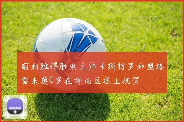 前利雅得胜利主帅卡斯特罗加盟格雷米奥C罗在评论区送上祝贺