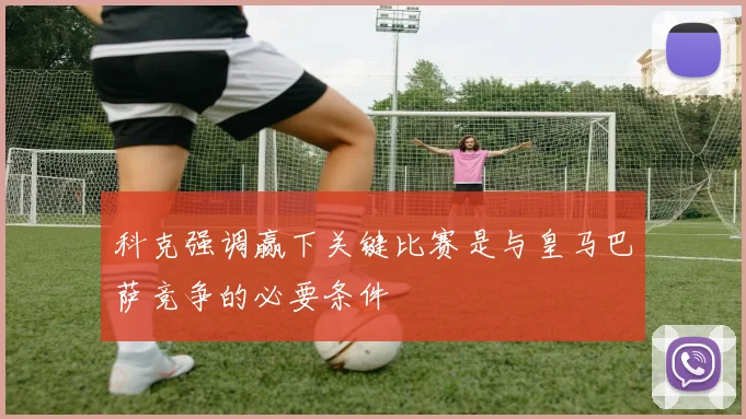 科克强调赢下关键比赛是与皇马巴萨竞争的必要条件