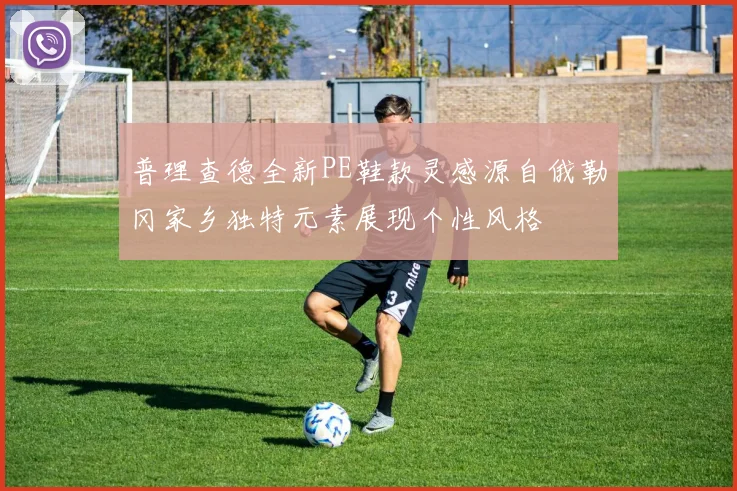 普理查德全新PE鞋款灵感源自俄勒冈家乡独特元素展现个性风格