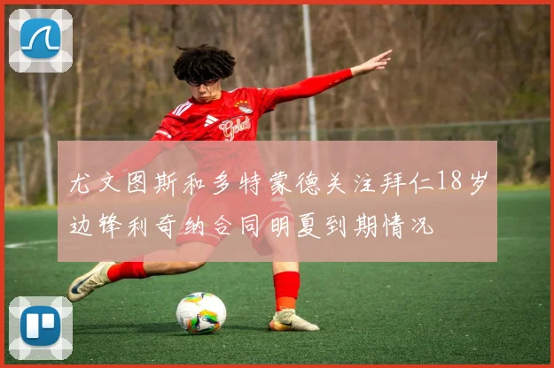 尤文图斯和多特蒙德关注拜仁18岁边锋利奇纳合同明夏到期情况