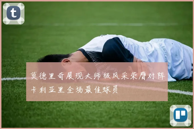 莫德里奇展现大师级风采荣膺对阵卡利亚里全场最佳球员